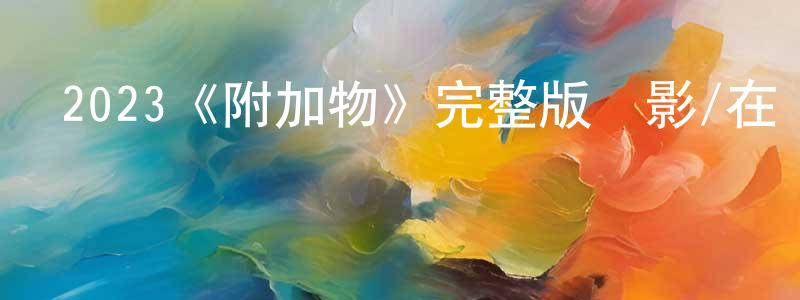 陳宇鳴發布2023《附加物》完整版電影/在線觀看/百度云-美劇天堂
